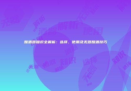 醒酒器知识全解析：选择、使用及无器醒酒技巧