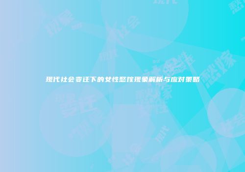 现代社会变迁下的女性愁嫁现象解析与应对策略