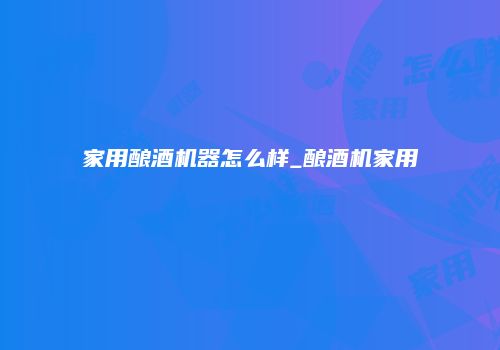家用酿酒机器怎么样_酿酒机家用