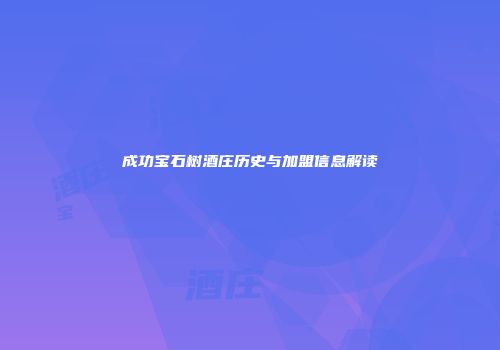 成功宝石树酒庄历史与加盟信息解读