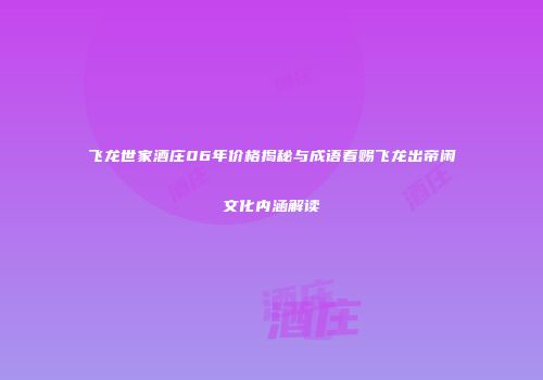 飞龙世家酒庄06年价格揭秘与成语看赐飞龙出帝闲文化内涵解读