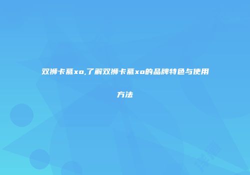 双狮卡慕xo,了解双狮卡慕xo的品牌特色与使用方法