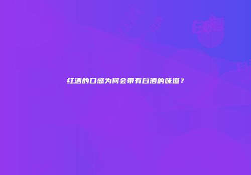 红酒的口感为何会带有白酒的味道？