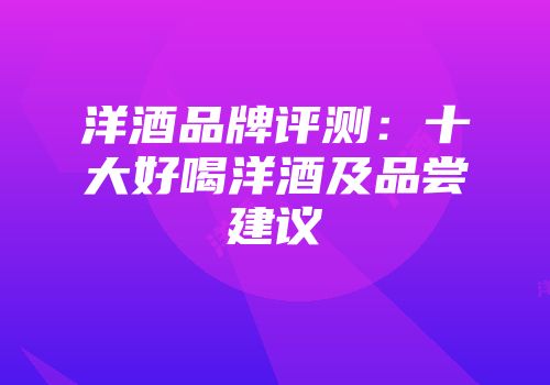 洋酒品牌评测：十大好喝洋酒及品尝建议