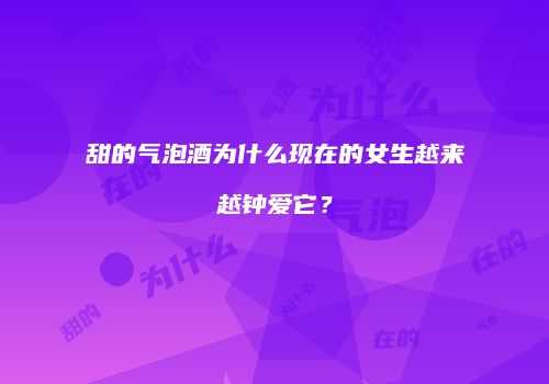 甜的气泡酒为什么现在的女生越来越钟爱它？