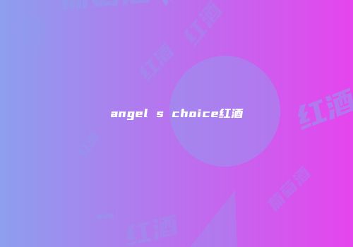 angel s choice红酒
