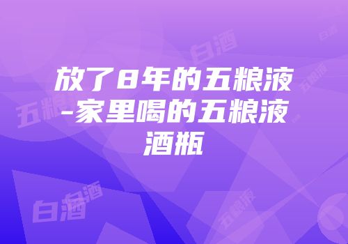 放了8年的五粮液-家里喝的五粮液酒瓶