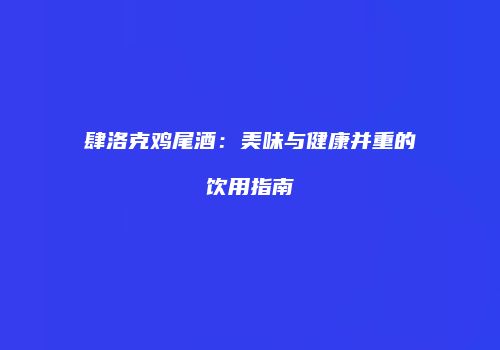 肆洛克鸡尾酒：美味与健康并重的饮用指南
