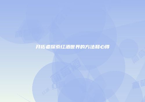 开拓者探索红酒世界的方法和心得