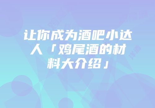 让你成为酒吧小达人「鸡尾酒的材料大介绍」