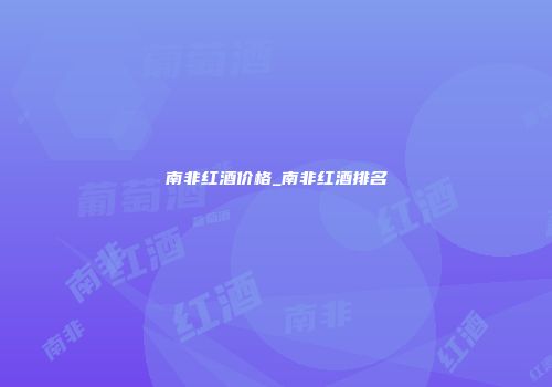 南非红酒价格_南非红酒排名
