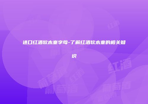 进口红酒软木塞字母-了解红酒软木塞的相关知识