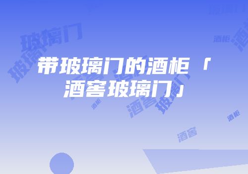 带玻璃门的酒柜「酒窖玻璃门」