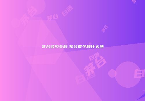 茅台多少会醉,茅台有个醉什么酒