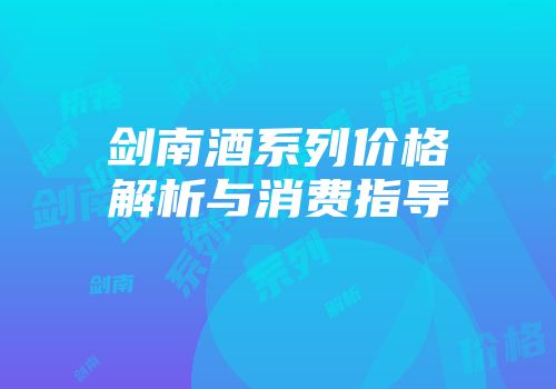 剑南酒系列价格解析与消费指导