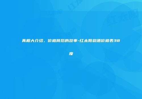 真相大介绍，价格背后的故事-红太阳韵酒价格表38度