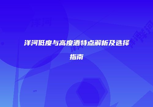 洋河低度与高度酒特点解析及选择指南