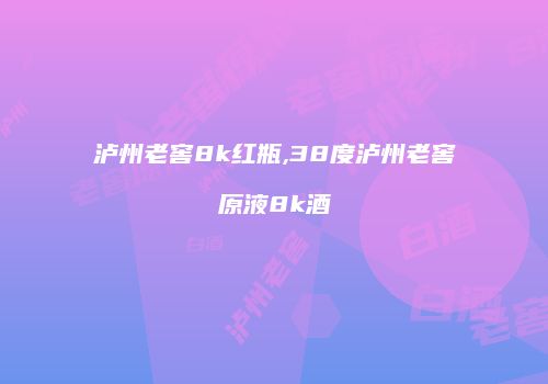 泸州老窖8k红瓶,38度泸州老窖原液8k酒