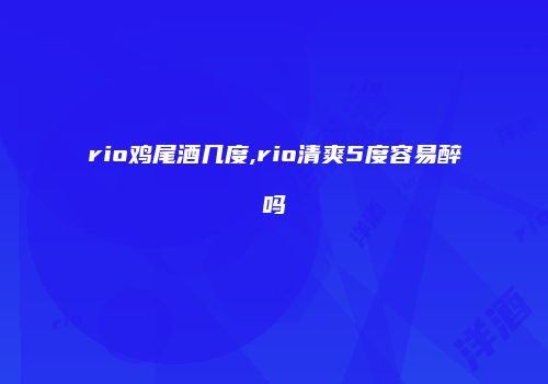 rio鸡尾酒几度,rio清爽5度容易醉吗