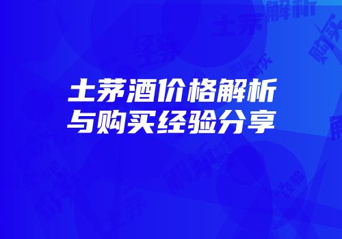 土茅酒价格解析与购买经验分享