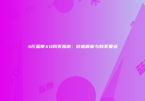 3斤蓝带XO购买指南：价格解析与购买要点