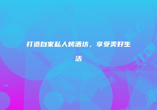 打造自家私人烤酒坊，享受美好生活
