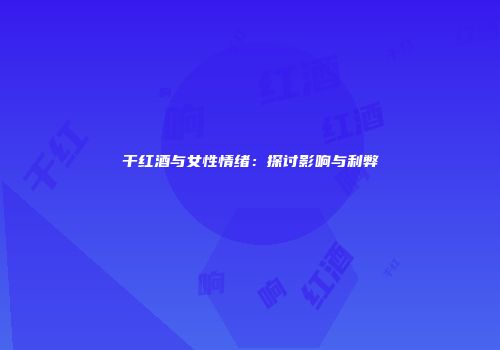 干红酒与女性情绪：探讨影响与利弊
