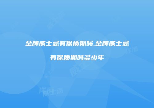 金牌威士忌有保质期吗,金牌威士忌有保质期吗多少年