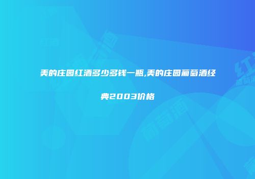 美的庄园红酒多少多钱一瓶,美的庄园葡萄酒经典2003价格