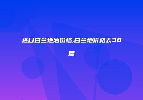 进口白兰地酒价格,白兰地价格表38度