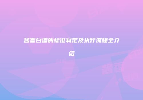 酱香白酒的标准制定及执行流程全介绍
