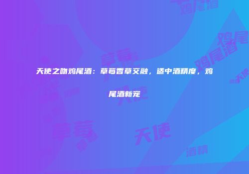天使之吻鸡尾酒：草莓香草交融，适中酒精度，鸡尾酒新宠