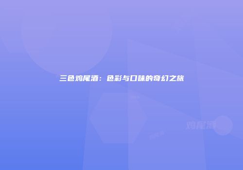 三色鸡尾酒：色彩与口味的奇幻之旅