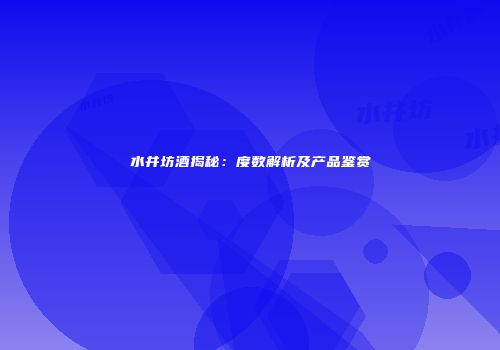 水井坊酒揭秘：度数解析及产品鉴赏