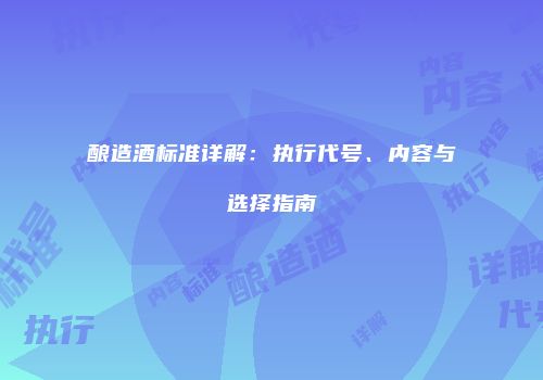 酿造酒标准详解：执行代号、内容与选择指南