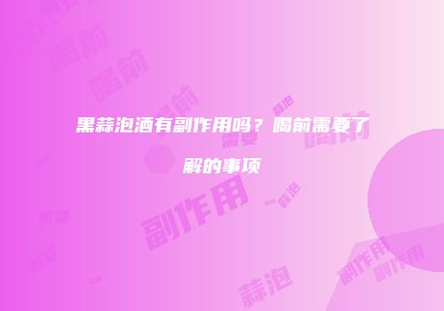 黑蒜泡酒有副作用吗？喝前需要了解的事项