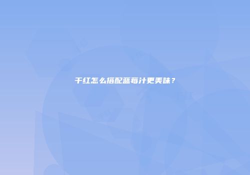 干红怎么搭配蓝莓汁更美味？
