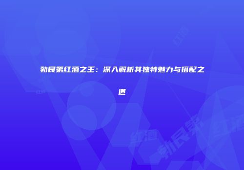 勃艮第红酒之王：深入解析其独特魅力与搭配之道