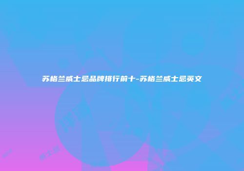 苏格兰威士忌品牌排行前十-苏格兰威士忌英文