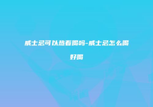 威士忌可以热着喝吗-威士忌怎么喝好喝
