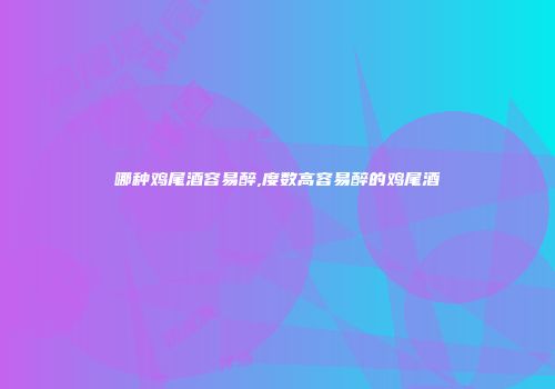 哪种鸡尾酒容易醉,度数高容易醉的鸡尾酒