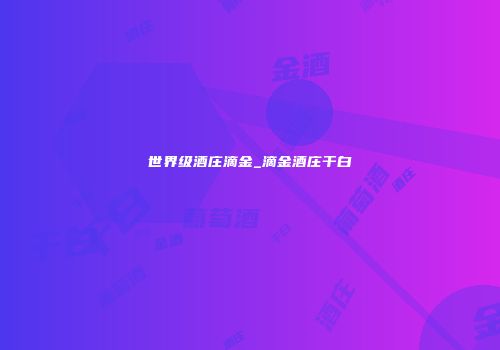 世界级酒庄滴金_滴金酒庄干白