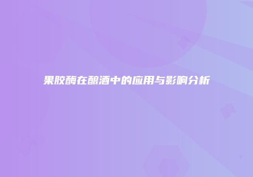 果胶酶在酿酒中的应用与影响分析