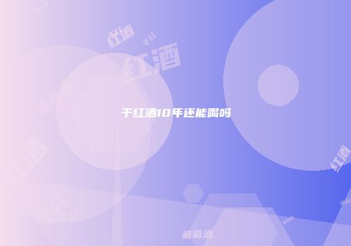 干红酒10年还能喝吗