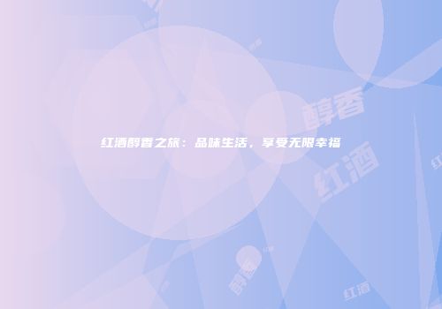 红酒醇香之旅：品味生活，享受无限幸福