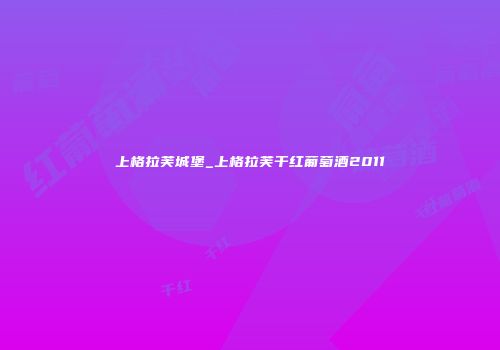 上格拉芙城堡_上格拉芙干红葡萄酒2011