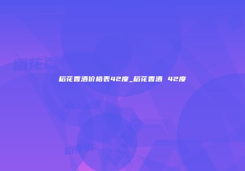 稻花香酒价格表42度_稻花香酒 42度