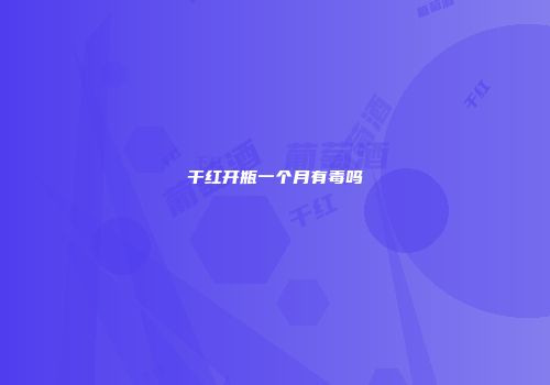 干红开瓶一个月有毒吗