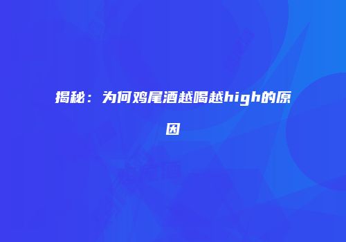 揭秘：为何鸡尾酒越喝越high的原因