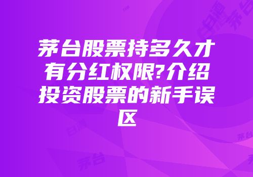 茅台股票持多久才有分红权限?介绍投资股票的新手误区